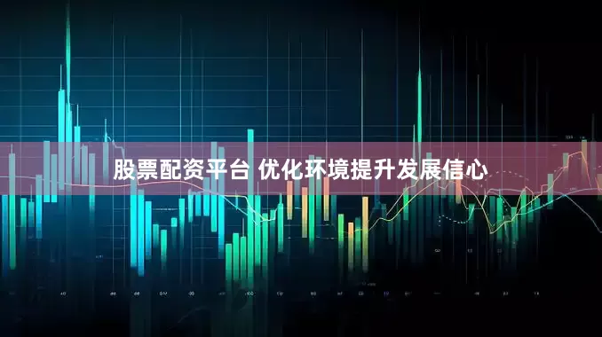 股票配资平台 优化环境提升发展信心