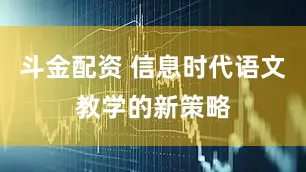 斗金配资 信息时代语文教学的新策略