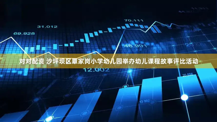 对对配资 沙坪坝区覃家岗小学幼儿园举办幼儿课程故事评比活动