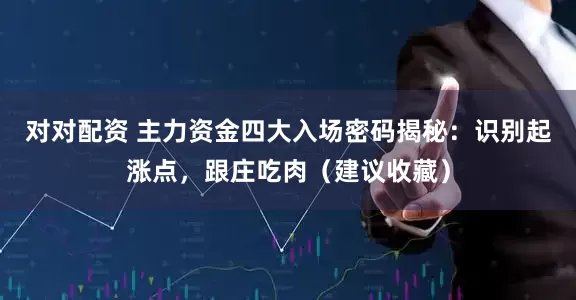 对对配资 主力资金四大入场密码揭秘：识别起涨点，跟庄吃肉（建议收藏）