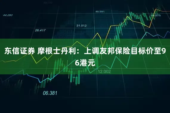 东信证券 摩根士丹利：上调友邦保险目标价至96港元