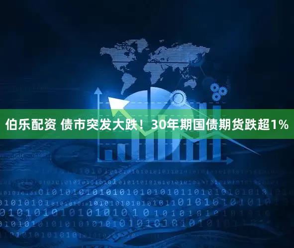伯乐配资 债市突发大跌！30年期国债期货跌超1%