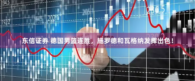 东信证券 德国男篮连胜，施罗德和瓦格纳发挥出色！