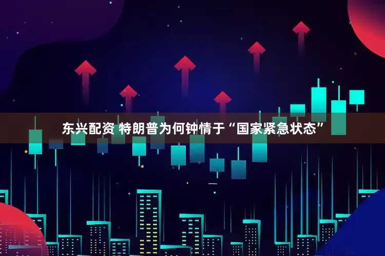 东兴配资 特朗普为何钟情于“国家紧急状态”