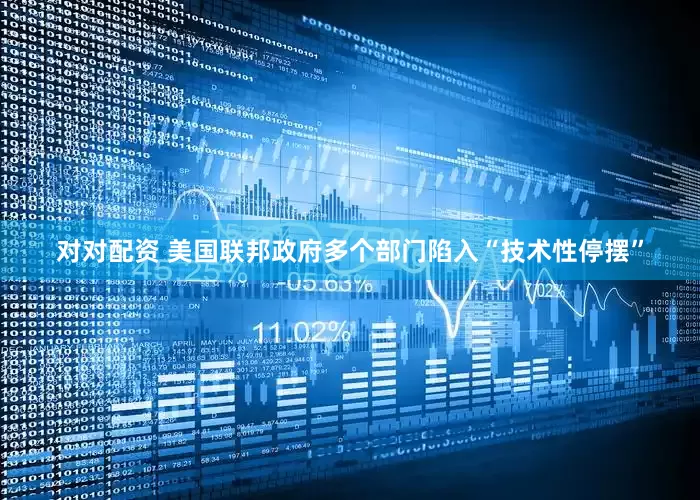 对对配资 美国联邦政府多个部门陷入“技术性停摆”